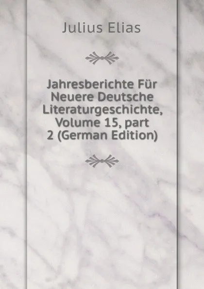 Обложка книги Jahresberichte Fur Neuere Deutsche Literaturgeschichte, Volume 15,.part 2 (German Edition), Julius Elias