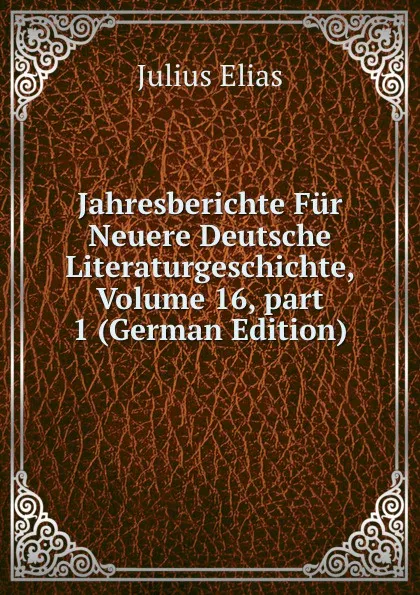 Обложка книги Jahresberichte Fur Neuere Deutsche Literaturgeschichte, Volume 16,.part 1 (German Edition), Julius Elias