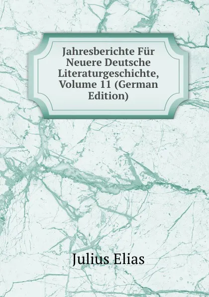 Обложка книги Jahresberichte Fur Neuere Deutsche Literaturgeschichte, Volume 11 (German Edition), Julius Elias