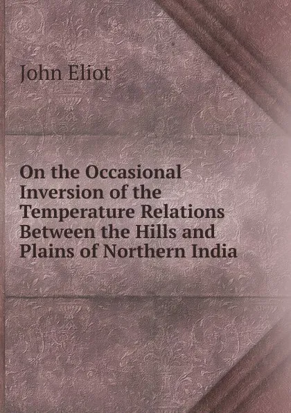 Обложка книги On the Occasional Inversion of the Temperature Relations Between the Hills and Plains of Northern India, John Eliot