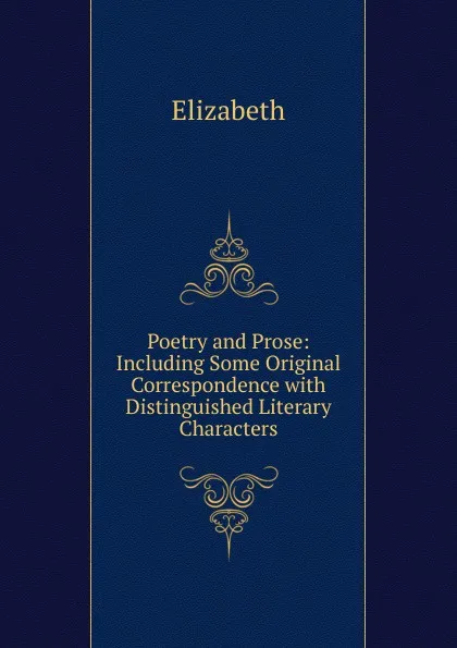 Обложка книги Poetry and Prose: Including Some Original Correspondence with Distinguished Literary Characters, Elizabeth