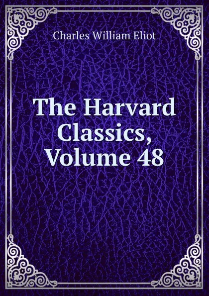 Обложка книги The Harvard Classics, Volume 48, Eliot Charles William