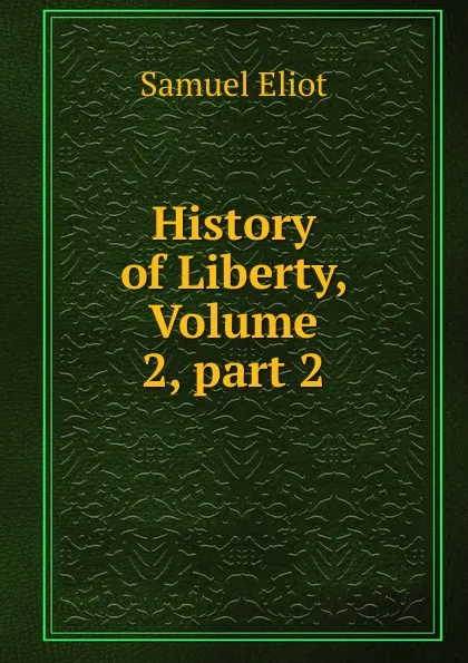 Обложка книги History of Liberty, Volume 2,.part 2, Samuel Eliot