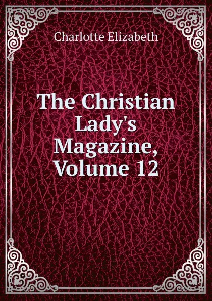 Обложка книги The Christian Lady.s Magazine, Volume 12, Elizabeth Charlotte