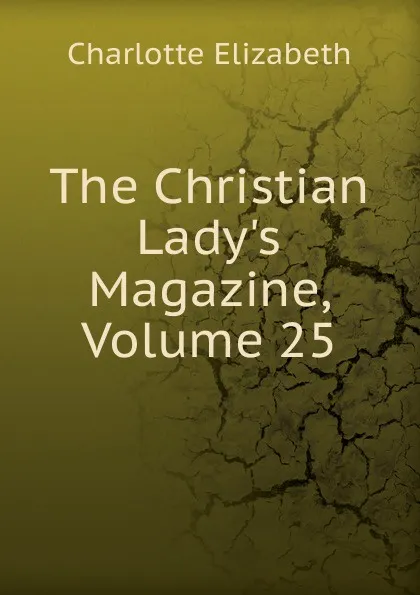 Обложка книги The Christian Lady.s Magazine, Volume 25, Elizabeth Charlotte