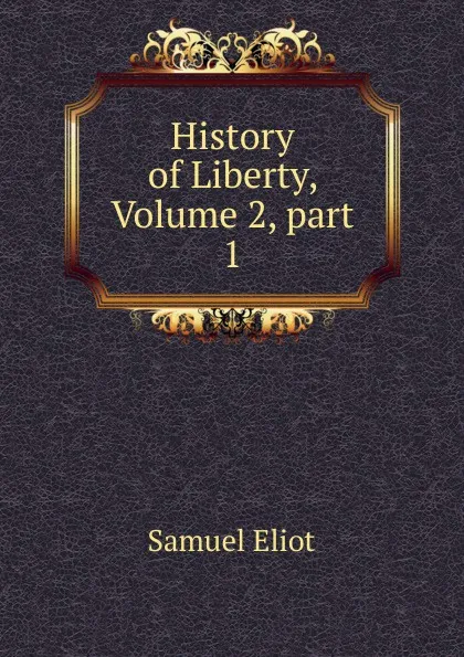 Обложка книги History of Liberty, Volume 2,.part 1, Samuel Eliot