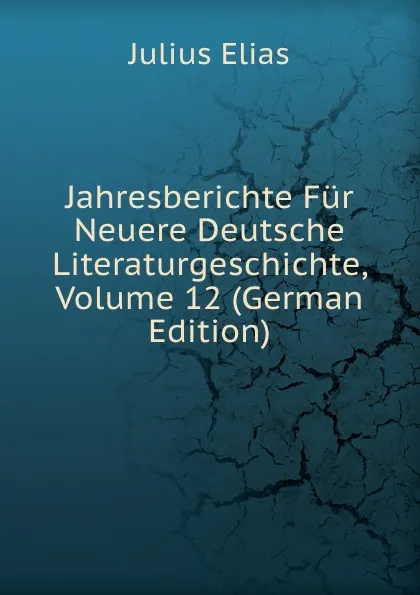 Обложка книги Jahresberichte Fur Neuere Deutsche Literaturgeschichte, Volume 12 (German Edition), Julius Elias