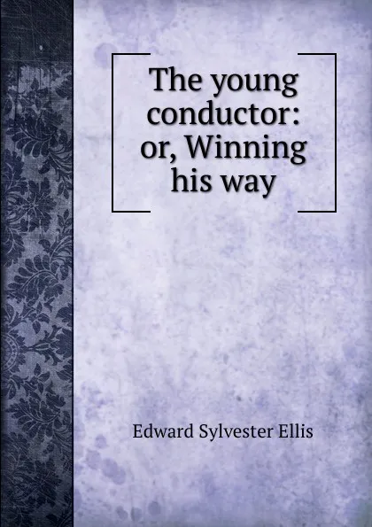 Обложка книги The young conductor: or, Winning his way, E. S. Ellis