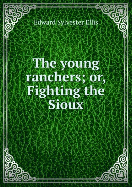 Обложка книги The young ranchers; or, Fighting the Sioux, E. S. Ellis