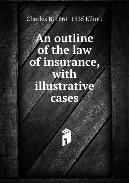 Обложка книги An outline of the law of insurance, with illustrative cases, Charles B. 1861-1935 Elliott