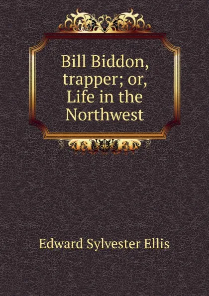 Обложка книги Bill Biddon, trapper; or, Life in the Northwest, E. S. Ellis