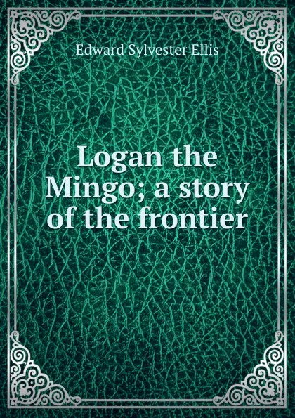 Обложка книги Logan the Mingo; a story of the frontier, E. S. Ellis