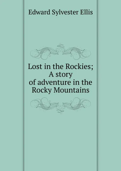 Обложка книги Lost in the Rockies; A story of adventure in the Rocky Mountains, E. S. Ellis