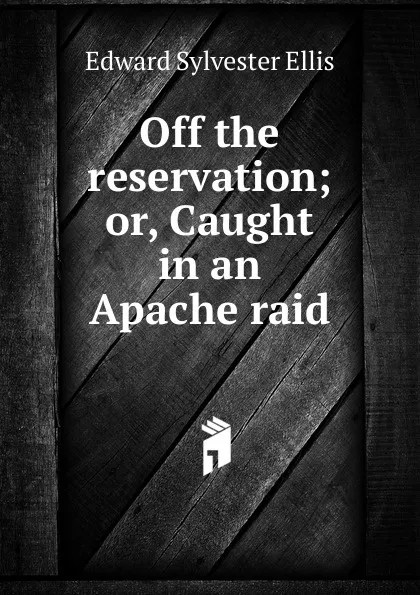 Обложка книги Off the reservation; or, Caught in an Apache raid, E. S. Ellis