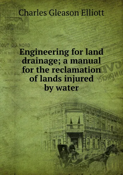 Обложка книги Engineering for land drainage; a manual for the reclamation of lands injured by water, Charles Gleason Elliott