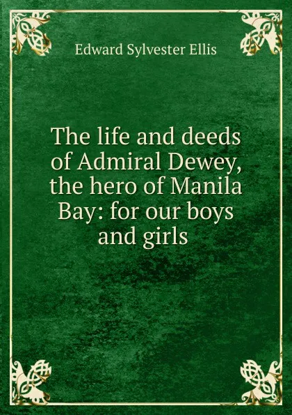 Обложка книги The life and deeds of Admiral Dewey, the hero of Manila Bay: for our boys and girls ., E. S. Ellis