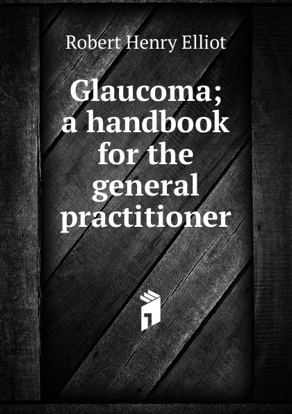 Обложка книги Glaucoma; a handbook for the general practitioner, Robert Henry Elliot