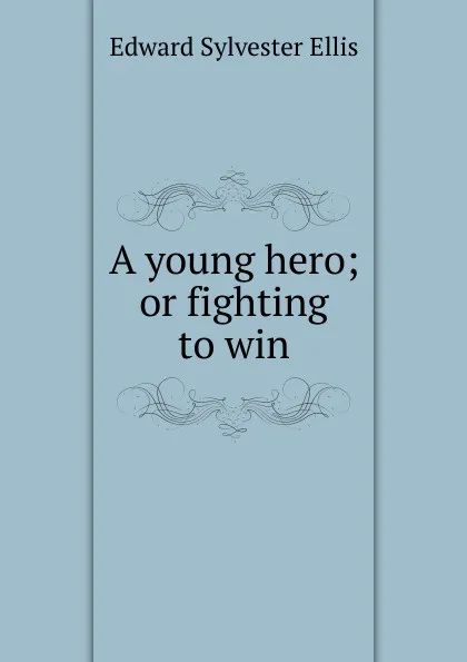 Обложка книги A young hero; or fighting to win, E. S. Ellis