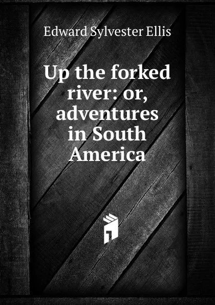 Обложка книги Up the forked river: or, adventures in South America, E. S. Ellis