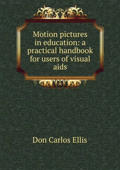 Обложка книги Motion pictures in education: a practical handbook for users of visual aids, Don Carlos Ellis