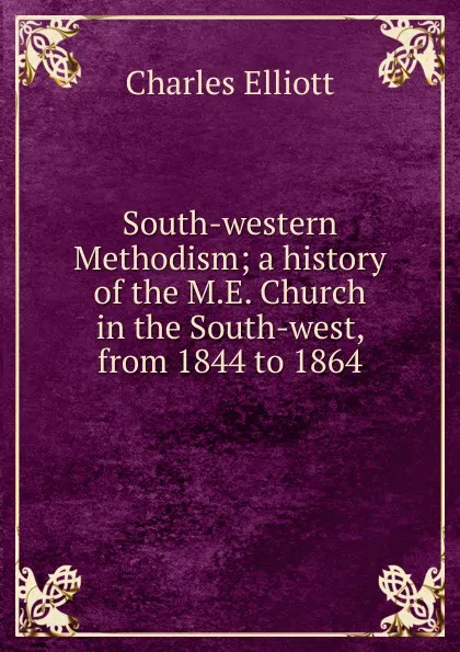 Обложка книги South-western Methodism; a history of the M.E. Church in the South-west, from 1844 to 1864, Charles Elliott