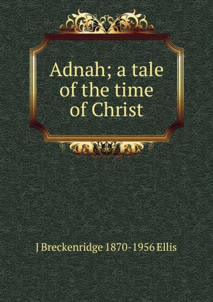 Обложка книги Adnah; a tale of the time of Christ, J Breckenridge 1870-1956 Ellis