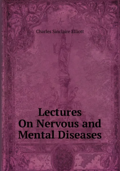 Обложка книги Lectures On Nervous and Mental Diseases, Charles Sinclaire Elliott