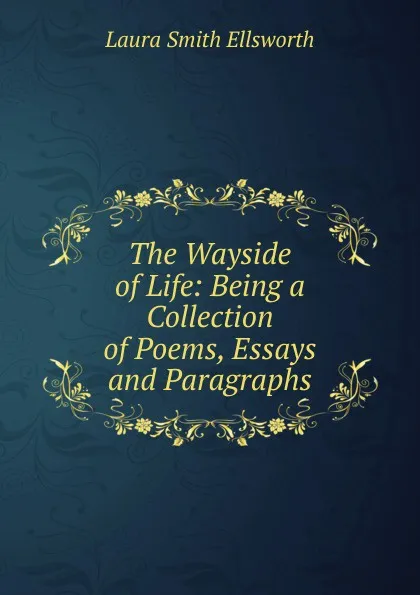 Обложка книги The Wayside of Life: Being a Collection of Poems, Essays and Paragraphs, Laura Smith Ellsworth