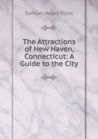 Обложка книги The Attractions of New Haven, Connecticut: A Guide to the City, Samuel Hayes Elliot