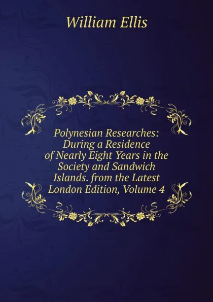 Обложка книги Polynesian Researches: During a Residence of Nearly Eight Years in the Society and Sandwich Islands. from the Latest London Edition, Volume 4, Ellis William