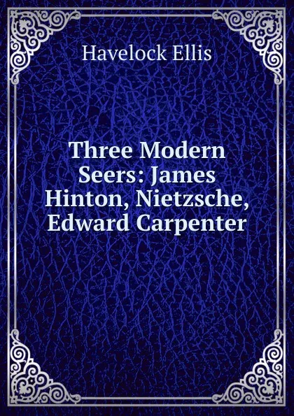 Обложка книги Three Modern Seers: James Hinton, Nietzsche, Edward Carpenter, Ellis Havelock