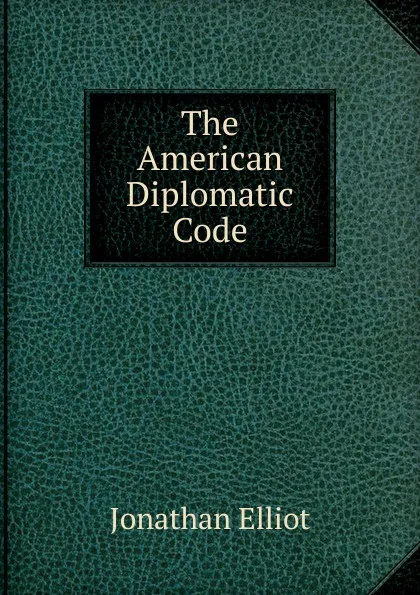 Обложка книги The American Diplomatic Code, Jonathan Elliot