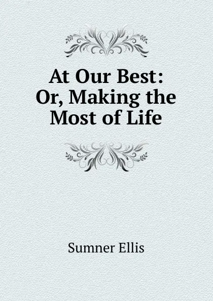 Обложка книги At Our Best: Or, Making the Most of Life, Sumner Ellis