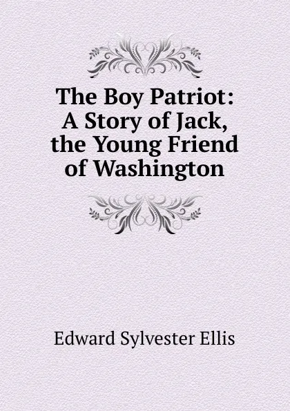 Обложка книги The Boy Patriot: A Story of Jack, the Young Friend of Washington, E. S. Ellis