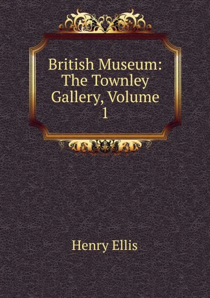 Обложка книги British Museum: The Townley Gallery, Volume 1, Henry Ellis