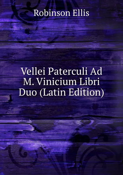 Обложка книги Vellei Paterculi Ad M. Vinicium Libri Duo (Latin Edition), Robinson Ellis
