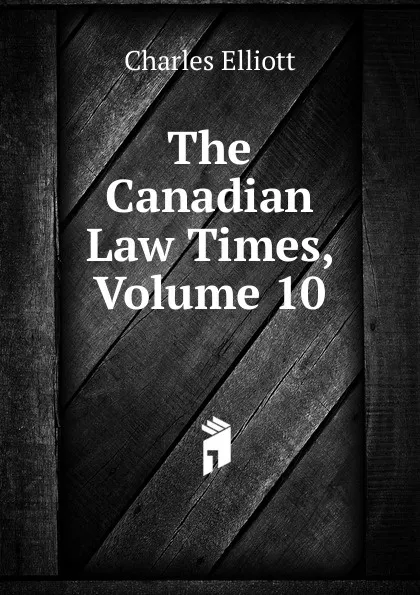 Обложка книги The Canadian Law Times, Volume 10, Charles Elliott