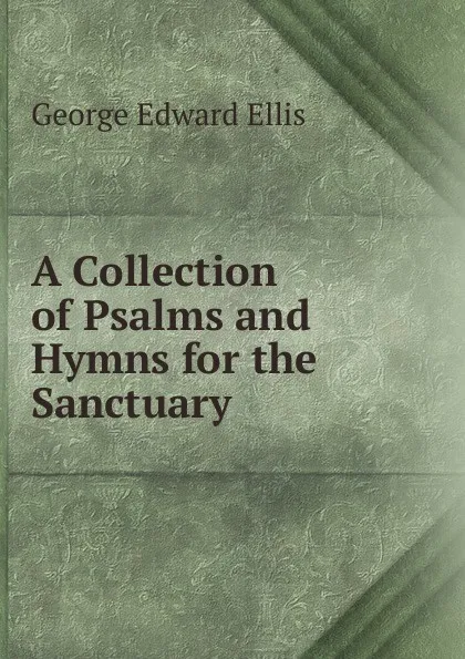 Обложка книги A Collection of Psalms and Hymns for the Sanctuary, Ellis George Edward