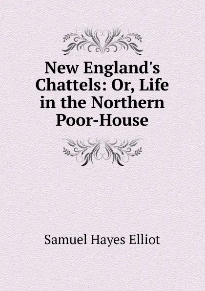 Обложка книги New England.s Chattels: Or, Life in the Northern Poor-House, Samuel Hayes Elliot