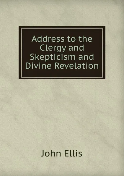 Обложка книги Address to the Clergy and Skepticism and Divine Revelation, John Ellis