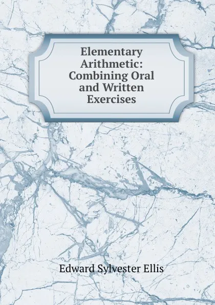 Обложка книги Elementary Arithmetic: Combining Oral and Written Exercises, E. S. Ellis