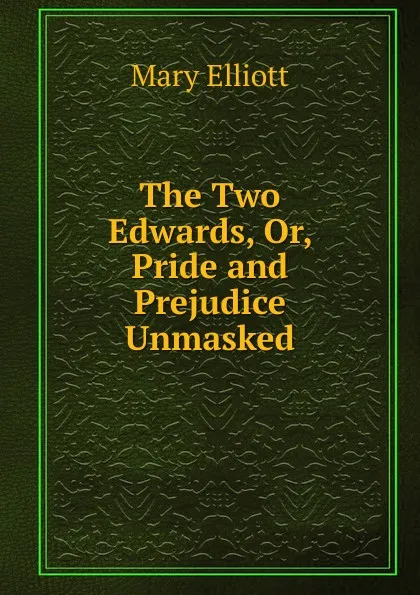 Обложка книги The Two Edwards, Or, Pride and Prejudice Unmasked, Mary Elliott