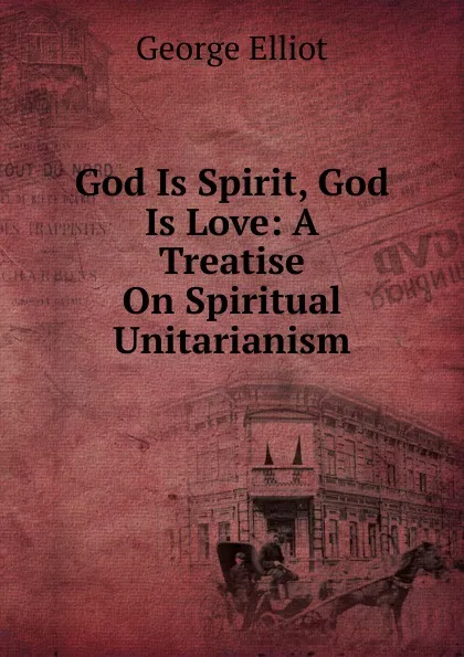 Обложка книги God Is Spirit, God Is Love: A Treatise On Spiritual Unitarianism, George Elliot