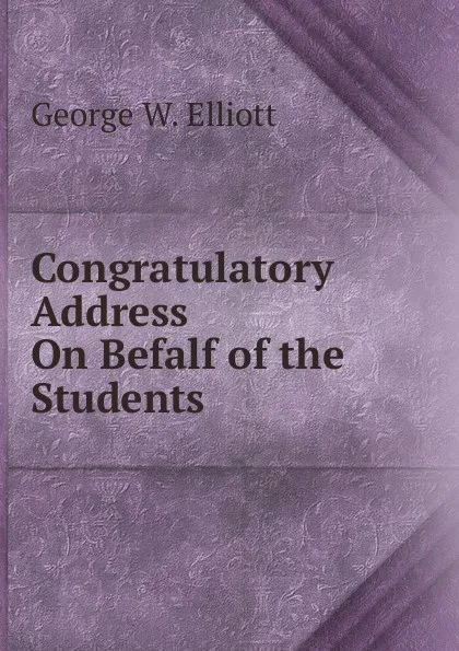 Обложка книги Congratulatory Address On Befalf of the Students, George W. Elliott