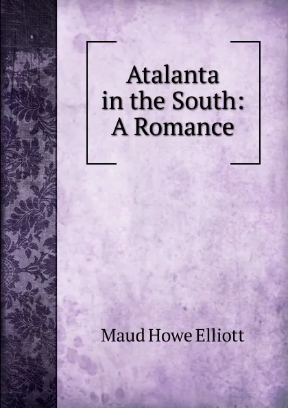 Обложка книги Atalanta in the South: A Romance, Maud Howe Elliott