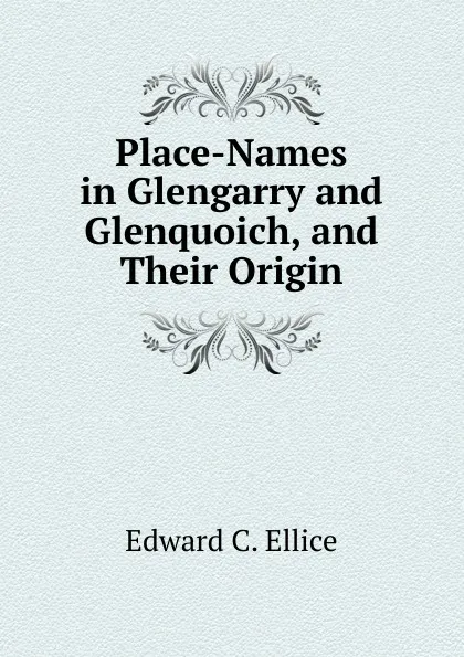 Обложка книги Place-Names in Glengarry and Glenquoich, and Their Origin, Edward C. Ellice