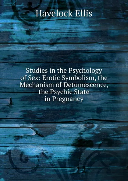 Обложка книги Studies in the Psychology of Sex: Erotic Symbolism, the Mechanism of Detumescence, the Psychic State in Pregnancy, Ellis Havelock