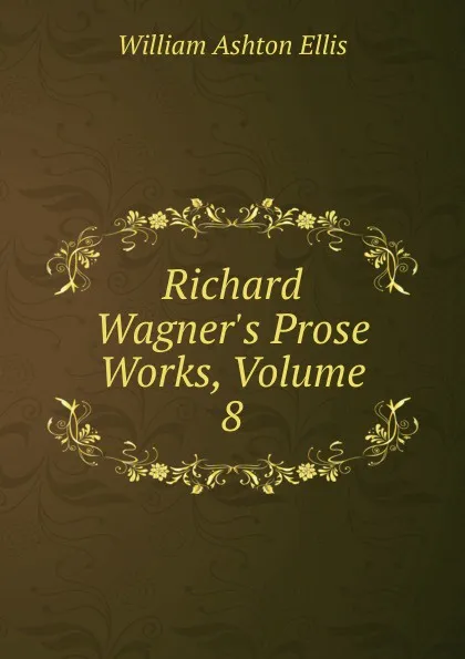 Обложка книги Richard Wagner.s Prose Works, Volume 8, William Ashton Ellis