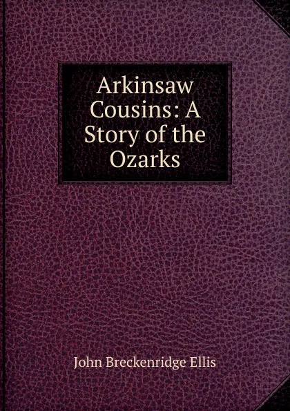 Обложка книги Arkinsaw Cousins: A Story of the Ozarks, John Breckenridge Ellis