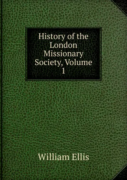 Обложка книги History of the London Missionary Society, Volume 1, Ellis William